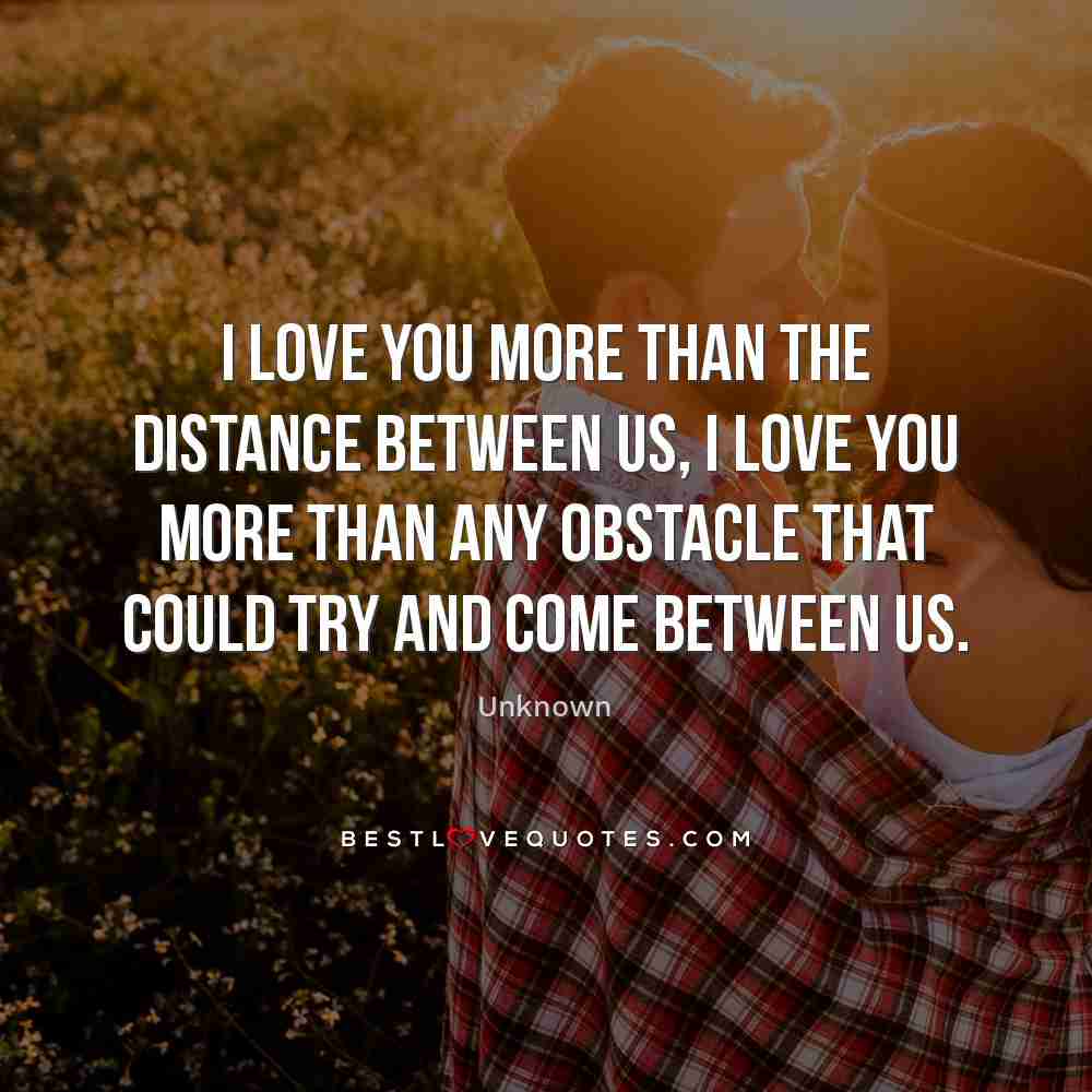 I Love You More Than The Distance Between Us I Love You More Than Any Obstacle That Could Try And Come Between Us Best Love Quotes